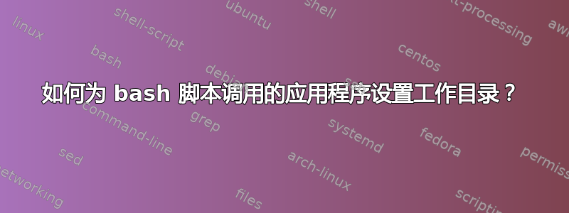 如何为 bash 脚本调用的应用程序设置工作目录？