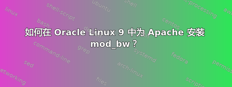 如何在 Oracle Linux 9 中为 Apache 安装 mod_bw？