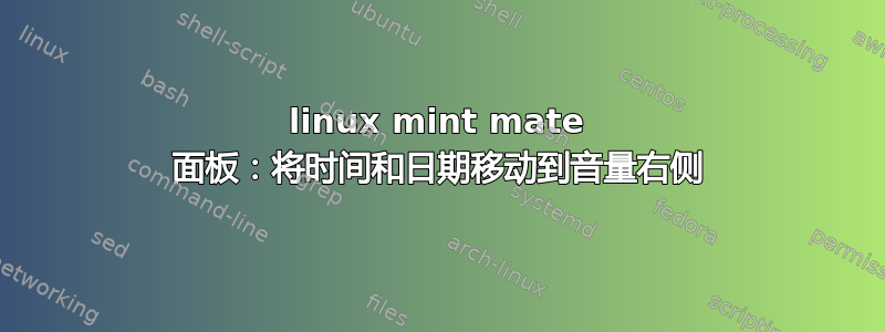 linux mint mate 面板：将时间和日期移动到音量右侧