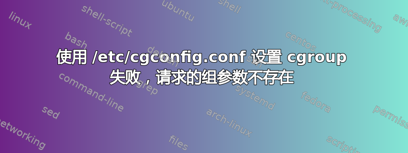 使用 /etc/cgconfig.conf 设置 cgroup 失败，请求的组参数不存在