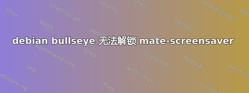 debian bullseye 无法解锁 mate-screensaver