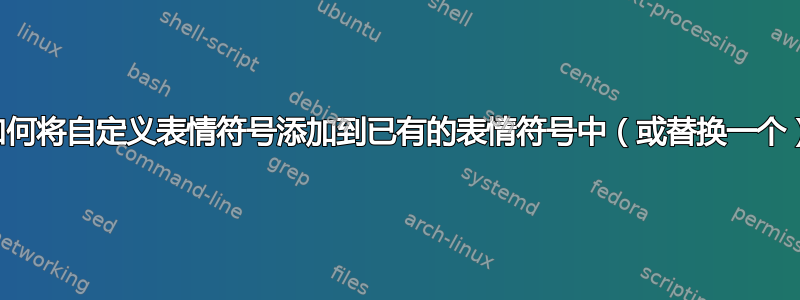 如何将自定义表情符号添加到已有的表情符号中（或替换一个）