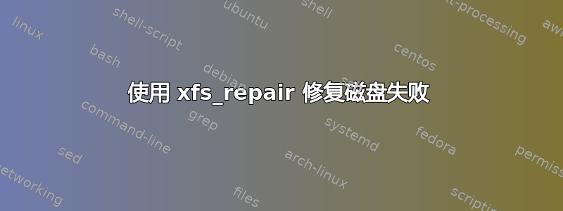 使用 xfs_repair 修复磁盘失败