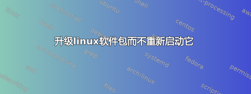 升级linux软件包而不重新启动它