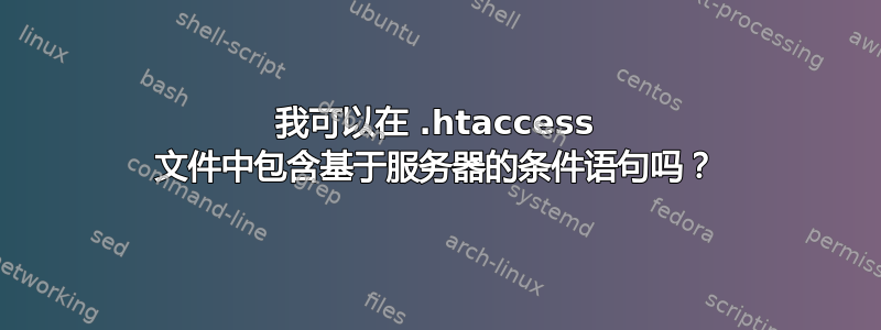 我可以在 .htaccess 文件中包含基于服务器的条件语句吗？