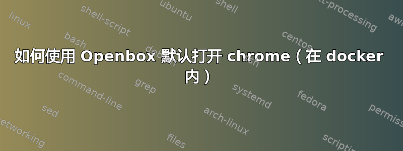 如何使用 Openbox 默认打开 chrome（在 docker 内）