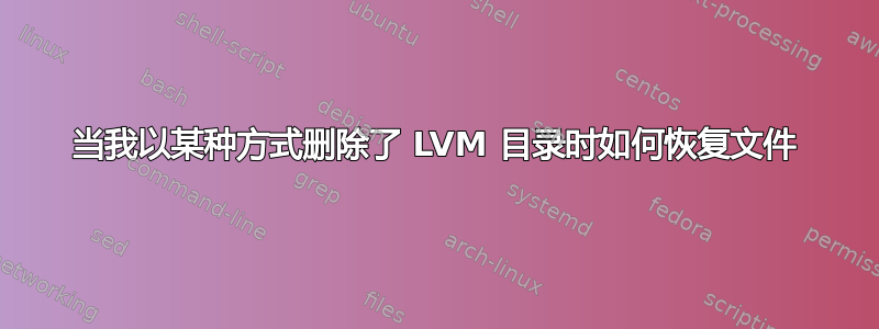 当我以某种方式删除了 LVM 目录时如何恢复文件