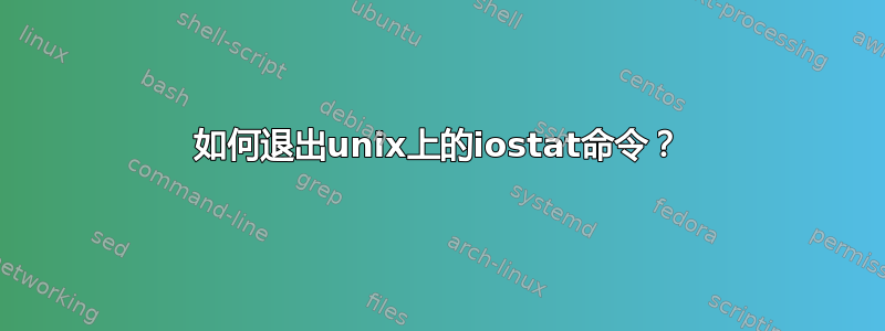 如何退出unix上的iostat命令？