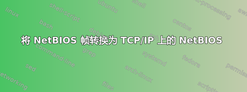 将 NetBIOS 帧转换为 TCP/IP 上的 NetBIOS