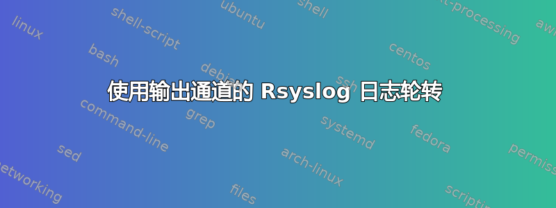 使用输出通道的 Rsyslog 日志轮转