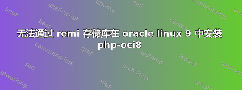 无法通过 remi 存储库在 oracle linux 9 中安装 php-oci8