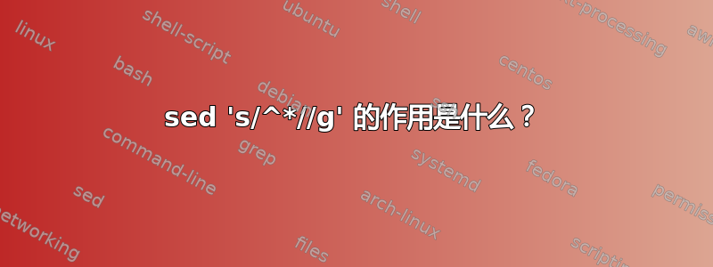 sed 's/^*//g' 的作用是什么？