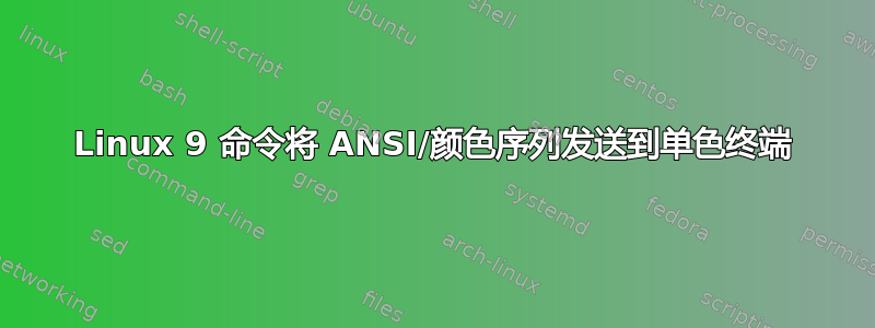 Linux 9 命令将 ANSI/颜色序列发送到单色终端