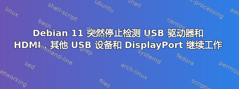 Debian 11 突然停止检测 USB 驱动器和 HDMI，其他 USB 设备和 DisplayPort 继续工作