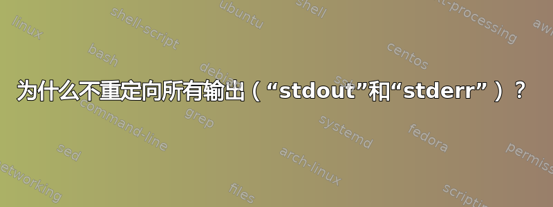 为什么不重定向所有输出（“stdout”和“stderr”）？