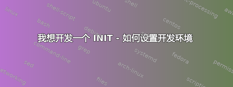 我想开发一个 INIT - 如何设置开发环境