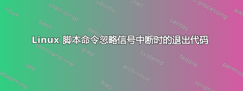 Linux 脚本命令忽略信号中断时的退出代码