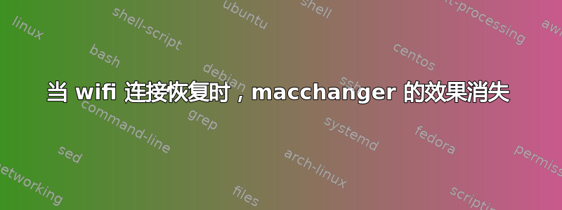 当 wifi 连接恢复时，macchanger 的效果消失