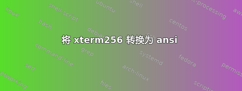 将 xterm256 转换为 ansi