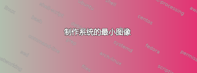 制作系统的最小图像