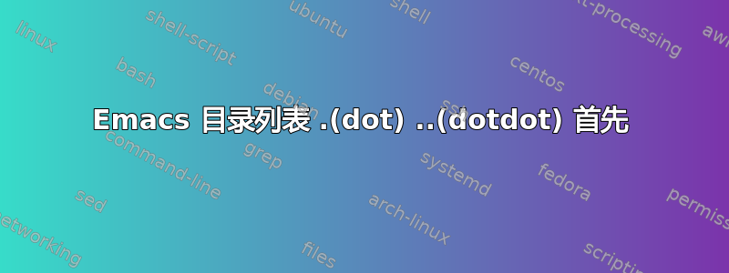 Emacs 目录列表 .(dot) ..(dotdot) 首先