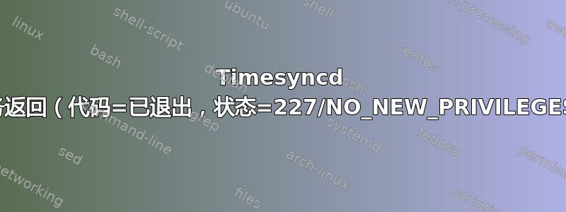 Timesyncd 服务返回（代码=已退出，状态=227/NO_NEW_PRIVILEGES）