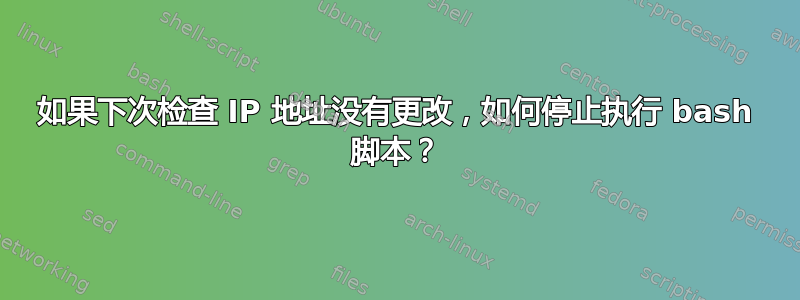 如果下次检查 IP 地址没有更改，如何停止执行 bash 脚本？