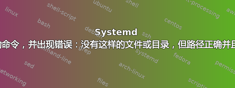 Systemd 无法执行启动命令，并出现错误：没有这样的文件或目录，但路径正确并且权限也正确