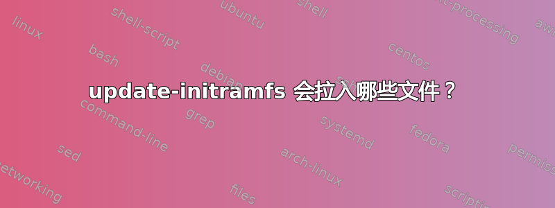 update-initramfs 会拉入哪些文件？