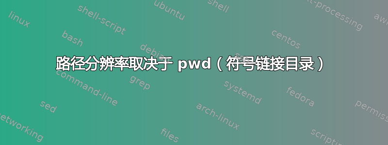 路径分辨率取决于 pwd（符号链接目录）