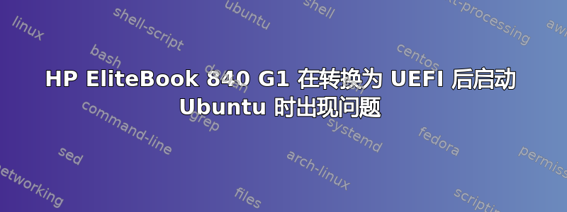 HP EliteBook 840 G1 在转换为 UEFI 后启动 Ubuntu 时出现问题