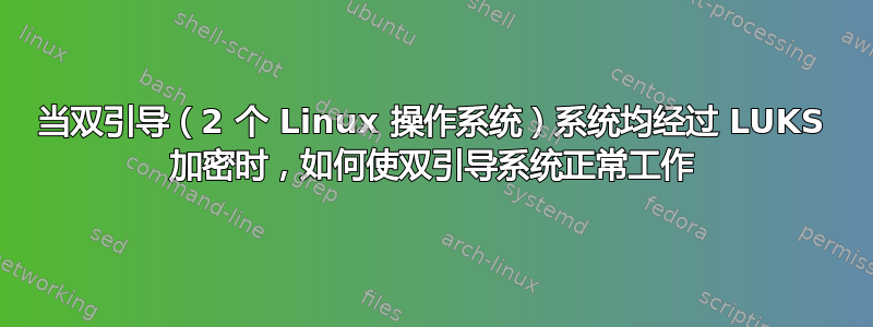 当双引导（2 个 Linux 操作系统）系统均经过 LUKS 加密时，如何使双引导系统正常工作