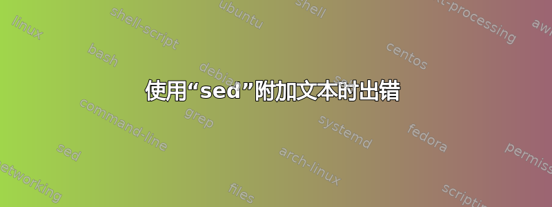 使用“sed”附加文本时出错