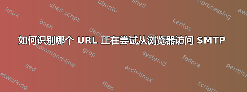 如何识别哪个 URL 正在尝试从浏览器访问 SMTP