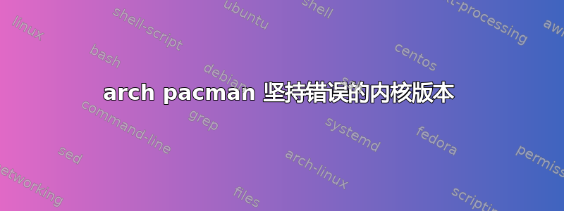 arch pacman 坚持错误的内核版本