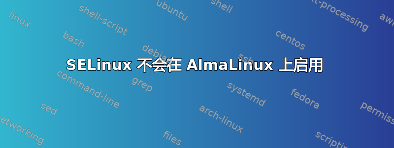 SELinux 不会在 AlmaLinux 上启用