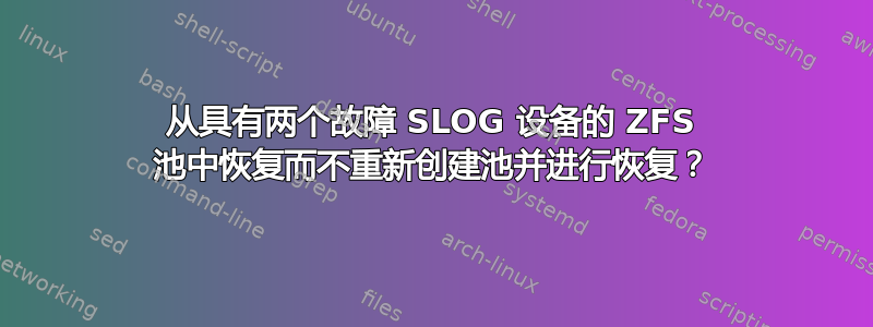 从具有两个故障 SLOG 设备的 ZFS 池中恢复而不重新创建池并进行恢复？