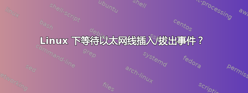 Linux 下等待以太网线插入/拔出事件？