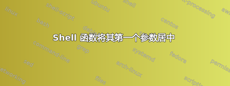 Shell 函数将其第一个参数居中