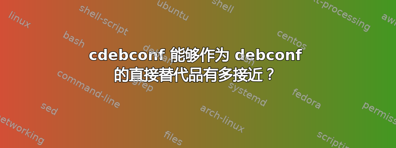 cdebconf 能够作为 debconf 的直接替代品有多接近？