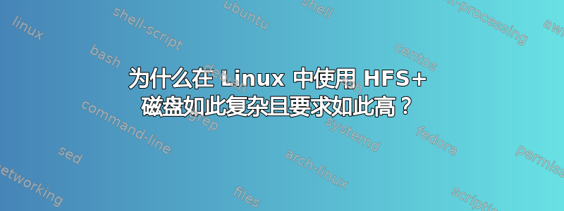 为什么在 Linux 中使用 HFS+ 磁盘如此复杂且要求如此高？