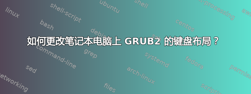 如何更改笔记本电脑上 GRUB2 的键盘布局？