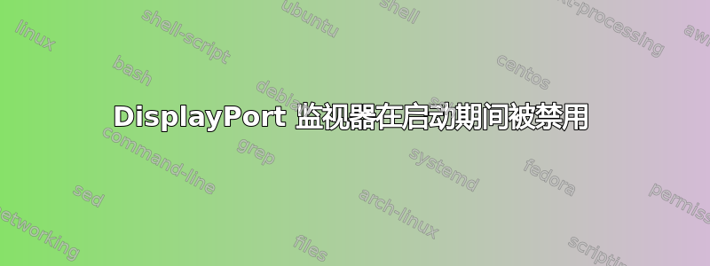 DisplayPort 监视器在启动期间被禁用