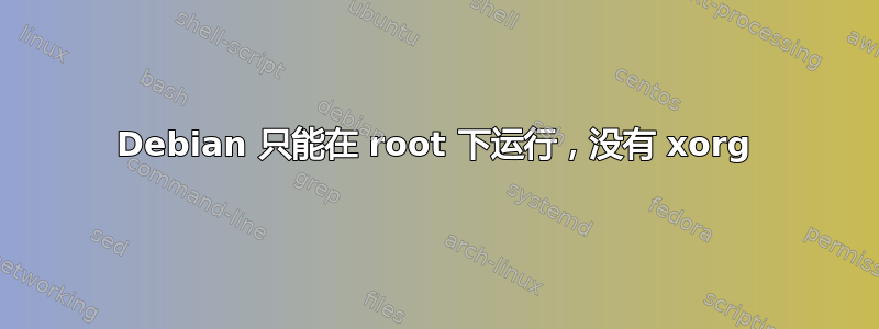 Debian 只能在 root 下运行，没有 xorg