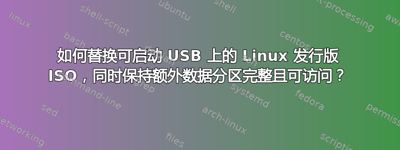 如何替换可启动 USB 上的 Linux 发行版 ISO，同时保持额外数据分区完整且可访问？