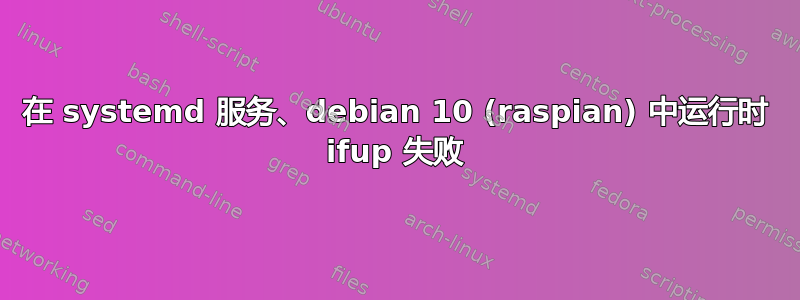 在 systemd 服务、debian 10 (raspian) 中运行时 ifup 失败