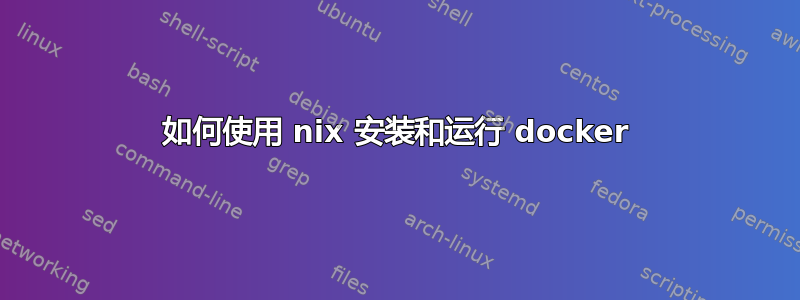 如何使用 nix 安装和运行 docker