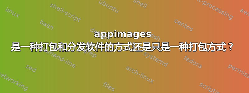 appimages 是一种打包和分发软件的方式还是只是一种打包方式？