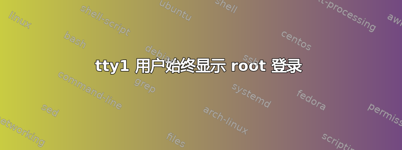 tty1 用户始终显示 root 登录