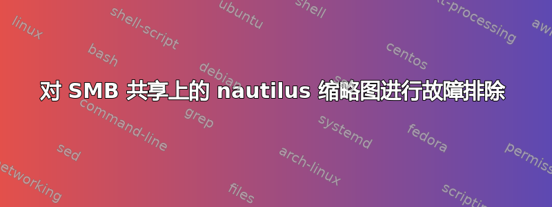 对 SMB 共享上的 nautilus 缩略图进行故障排除